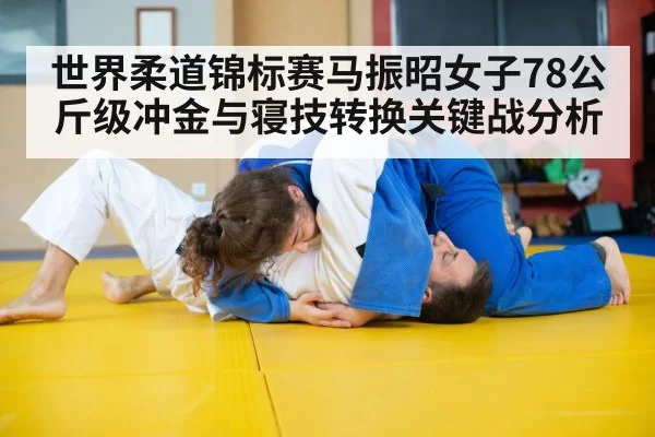 世界柔道锦标赛马振昭女子78公斤级冲金与寝技转换关键战分析