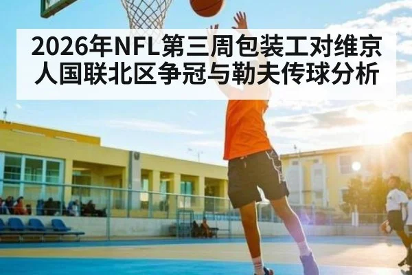 2026年NFL第三周包装工对维京人国联北区争冠与勒夫传球分析