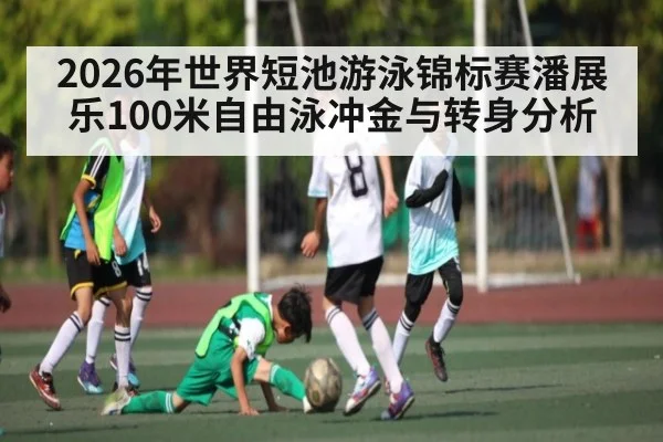 2026年世界短池游泳锦标赛潘展乐100米自由泳冲金与转身分析